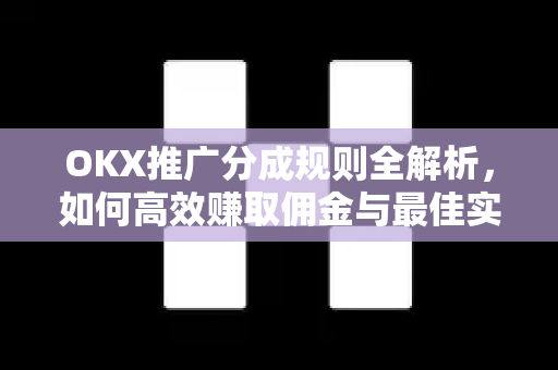 OKX推广分成规则全解析,如何高效赚取佣金与最佳实践指南 OKX推广分成规则全解析,如何高效赚取佣金与最佳实践指南