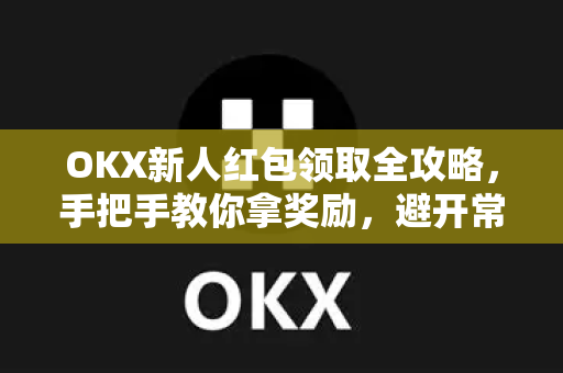 OKX新人红包领取全攻略,手把手教你拿奖励,避开常见坑 OKX新人红包领取全攻略,手把手教你拿奖励,避开常见坑
