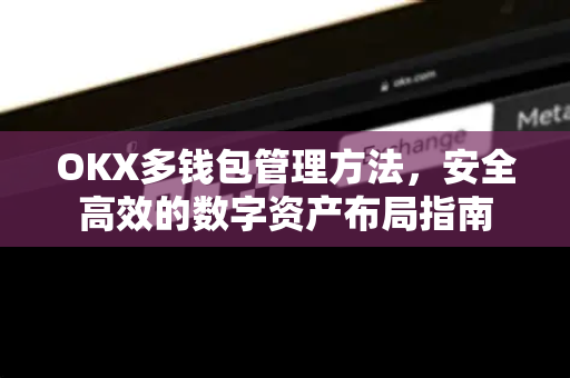 OKX多钱包管理方法,安全高效的数字资产布局指南 OKX多钱包管理方法,安全高效的数字资产布局指南