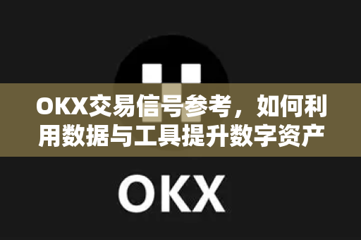 OKX交易信号参考,如何利用数据与工具提升数字资产交易胜率 OKX交易信号参考,如何利用数据与工具提升数字资产交易胜率