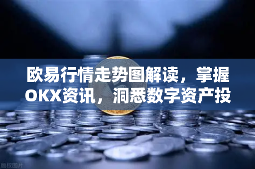 欧易行情走势图解读，掌握OKX资讯，洞悉数字资产投资先机