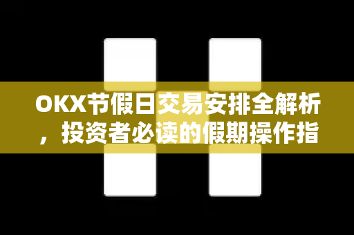 OKX节假日交易安排全解析,投资者必读的假期操作指南与FAQ OKX节假日交易安排全解析,投资者必读的假期操作指南与FAQ