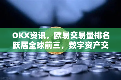 OKX资讯,欧易交易量排名跃居全球前三,数字资产交易格局深度解析 OKX资讯,欧易交易量排名跃居全球前三,数字资产交易格局深度解析