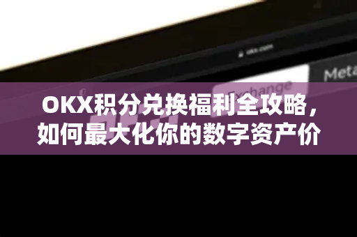 OKX积分兑换福利全攻略,如何最大化你的数字资产价值 OKX积分兑换福利全攻略,如何最大化你的数字资产价值