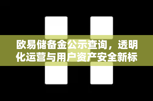 欧易储备金公示查询，透明化运营与用户资产安全新标杆