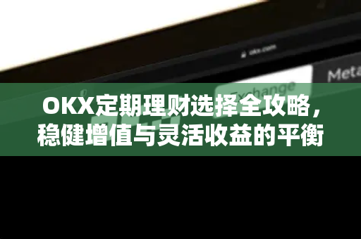OKX定期理财选择全攻略,稳健增值与灵活收益的平衡之道 OKX定期理财选择全攻略,稳健增值与灵活收益的平衡之道