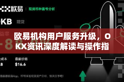 欧易机构用户服务升级,OKX资讯深度解读与操作指南 欧易机构用户服务升级,OKX资讯深度解读与操作指南