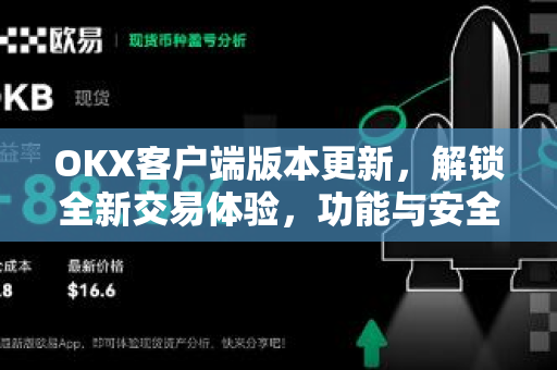 OKX客户端版本更新,解锁全新交易体验,功能与安全双升级 OKX客户端版本更新,解锁全新交易体验,功能与安全双升级