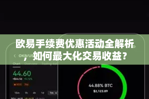 欧易手续费优惠活动全解析,如何最大化交易收益? 欧易手续费优惠活动全解析,如何最大化交易收益?
