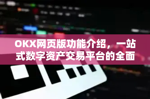 OKX网页版功能介绍,一站式数字资产交易平台的全面解析 OKX网页版功能介绍,一站式数字资产交易平台的全面解析