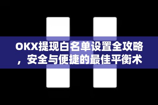 OKX提现白名单设置全攻略，安全与便捷的最佳平衡术