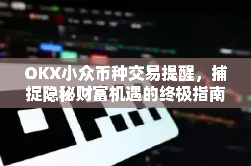 OKX小众币种交易提醒,捕捉隐秘财富机遇的终极指南 OKX小众币种交易提醒,捕捉隐秘财富机遇的终极指南