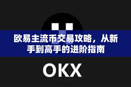 欧易主流币交易攻略,从新手到高手的进阶指南 欧易主流币交易攻略,从新手到高手的进阶指南