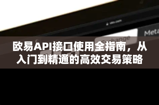 欧易API接口使用全指南,从入门到精通的高效交易策略 欧易API接口使用全指南,从入门到精通的高效交易策略