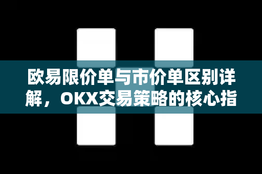 欧易限价单与市价单区别详解,OKX交易策略的核心指南 欧易限价单与市价单区别详解,OKX交易策略的核心指南