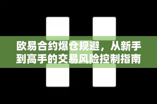 欧易合约爆仓规避,从新手到高手的交易风险控制指南 欧易合约爆仓规避,从新手到高手的交易风险控制指南