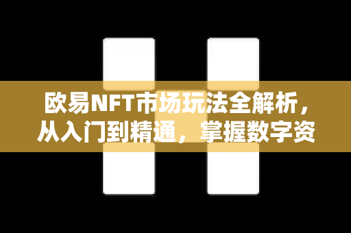 欧易NFT市场玩法全解析,从入门到精通,掌握数字资产新趋势 欧易NFT市场玩法全解析,从入门到精通,掌握数字资产新趋势