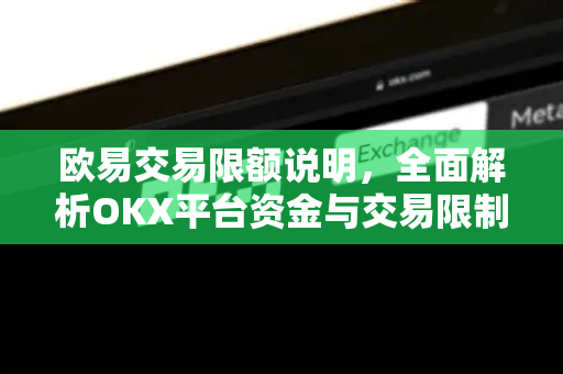 欧易交易限额说明，全面解析OKX平台资金与交易限制规则