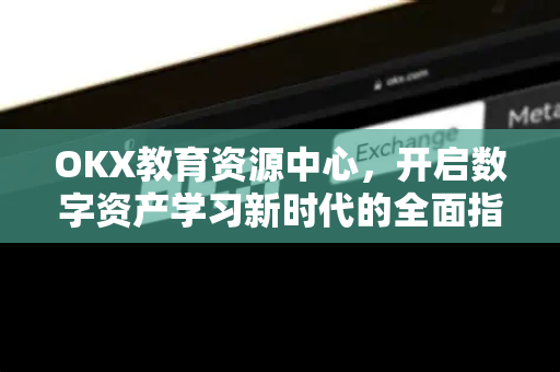 OKX教育资源中心,开启数字资产学习新时代的全面指南 OKX教育资源中心,开启数字资产学习新时代的全面指南