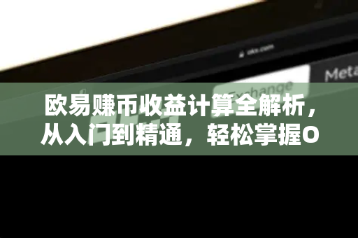 欧易赚币收益计算全解析,从入门到精通,轻松掌握OKX理财密码 欧易赚币收益计算全解析,从入门到精通,轻松掌握OKX理财密码