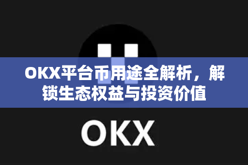 OKX平台币用途全解析,解锁生态权益与投资价值 OKX平台币用途全解析,解锁生态权益与投资价值
