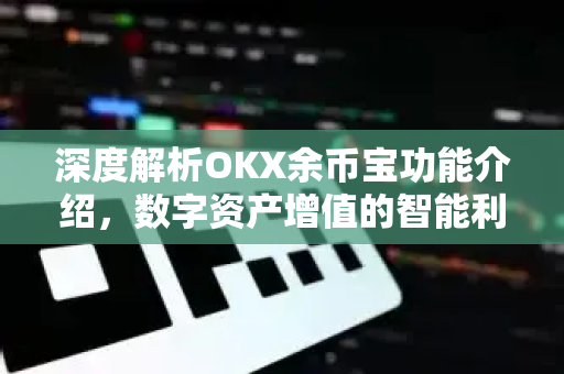 深度解析OKX余币宝功能介绍，数字资产增值的智能利器