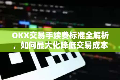 OKX交易手续费标准全解析,如何最大化降低交易成本 OKX交易手续费标准全解析,如何最大化降低交易成本