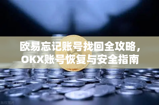欧易忘记账号找回全攻略,OKX账号恢复与安全指南 欧易忘记账号找回全攻略,OKX账号恢复与安全指南