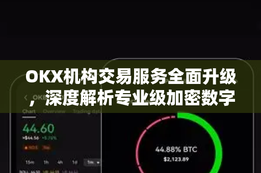 OKX机构交易服务全面升级,深度解析专业级加密数字资产交易新生态 OKX机构交易服务全面升级,深度解析专业级加密数字资产交易新生态