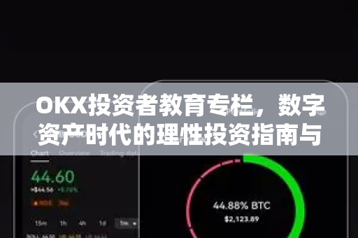 OKX投资者教育专栏,数字资产时代的理性投资指南与实战问答 OKX投资者教育专栏,数字资产时代的理性投资指南与实战问答