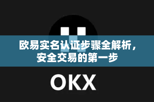 欧易实名认证步骤全解析,安全交易的第一步 欧易实名认证步骤全解析,安全交易的第一步