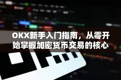 OKX新手入门指南,从零开始掌握加密货币交易的核心技巧 OKX新手入门指南,从零开始掌握加密货币交易的核心技巧