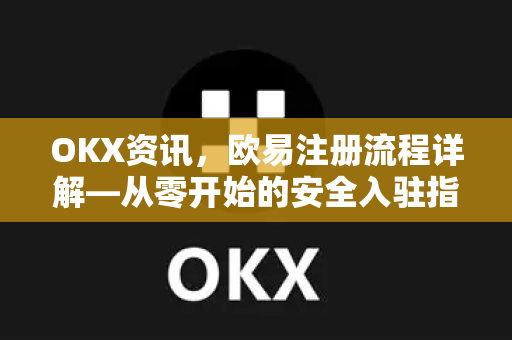 OKX资讯，<strong>欧易注册</strong>流程详解—从零开始的安全入驻指南