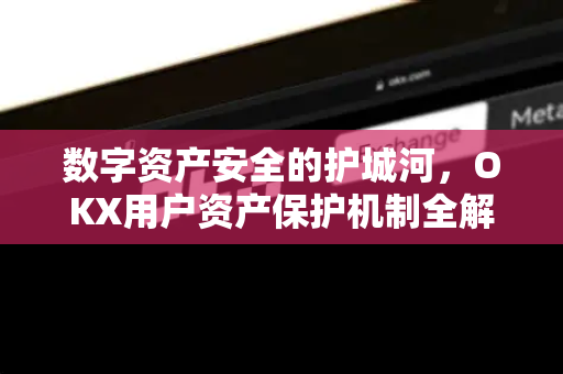 数字资产安全的护城河，OKX用户资产保护机制全解析