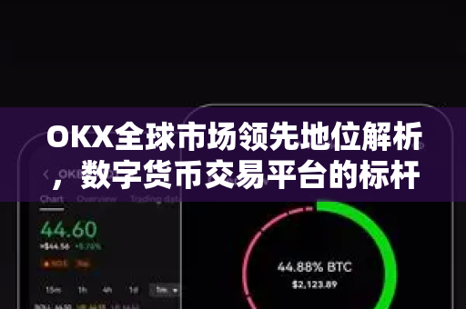 OKX全球市场领先地位解析,数字货币交易平台的标杆力量 OKX全球市场领先地位解析,数字货币交易平台的标杆力量