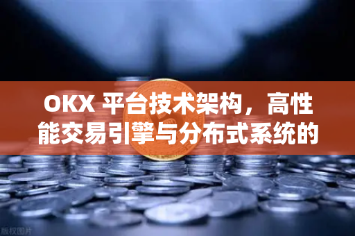 OKX 平台技术架构,高性能交易引擎与分布式系统的深度解析 OKX 平台技术架构,高性能交易引擎与分布式系统的深度解析