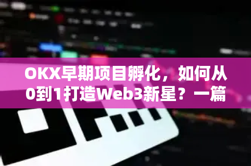 OKX早期项目孵化,如何从0到1打造Web3新星?一篇让你看懂区块链创业的底层逻辑 OKX早期项目孵化,如何从0到1打造Web3新星?一篇让你看懂区块链创业的底层逻辑