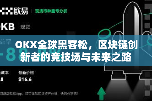 OKX全球黑客松,区块链创新者的竞技场与未来之路 OKX全球黑客松,区块链创新者的竞技场与未来之路