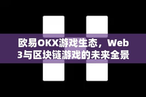 欧易OKX游戏生态,Web3与区块链游戏的未来全景 欧易OKX游戏生态,Web3与区块链游戏的未来全景