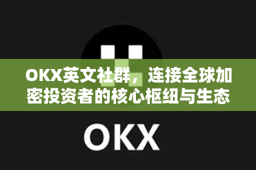 OKX英文社群,连接全球加密投资者的核心枢纽与生态解析 OKX英文社群,连接全球加密投资者的核心枢纽与生态解析