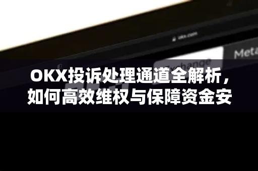 OKX投诉处理通道全解析,如何高效维权与保障资金安全 OKX投诉处理通道全解析,如何高效维权与保障资金安全
