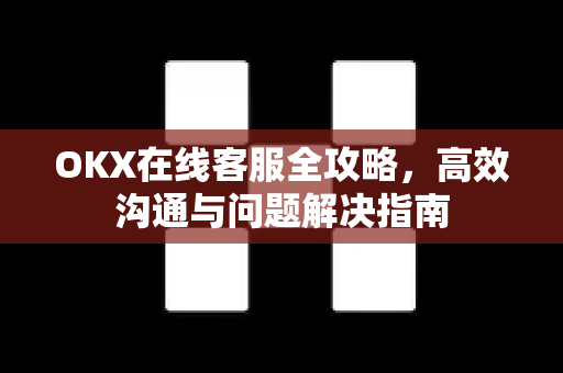 OKX在线客服全攻略,高效沟通与问题解决指南 OKX在线客服全攻略,高效沟通与问题解决指南