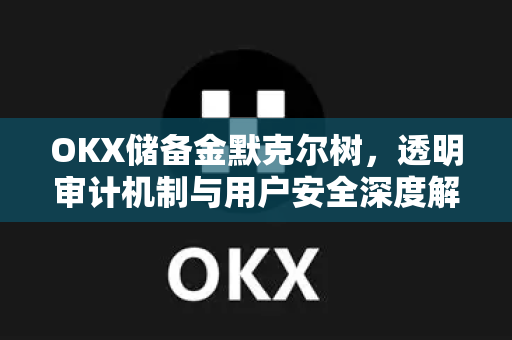 OKX储备金默克尔树,透明审计机制与用户安全深度解读 OKX储备金默克尔树,透明审计机制与用户安全深度解读