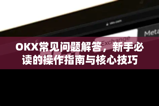 OKX常见问题解答，新手必读的操作指南与核心技巧