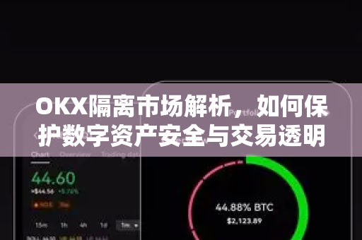 OKX隔离市场解析,如何保护数字资产安全与交易透明? OKX隔离市场解析,如何保护数字资产安全与交易透明?