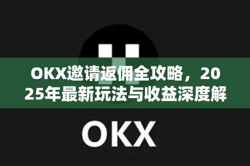 OKX邀请返佣全攻略,2025年最新玩法与收益深度解析 OKX邀请返佣全攻略,2025年最新玩法与收益深度解析