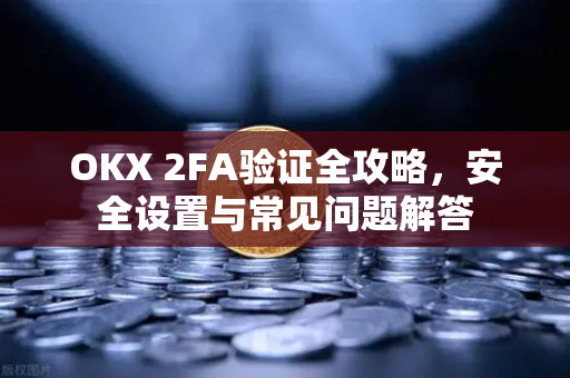 OKX 2FA验证全攻略,安全设置与常见问题解答 OKX 2FA验证全攻略,安全设置与常见问题解答