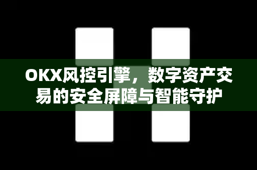 OKX风控引擎,数字资产交易的安全屏障与智能守护 OKX风控引擎,数字资产交易的安全屏障与智能守护