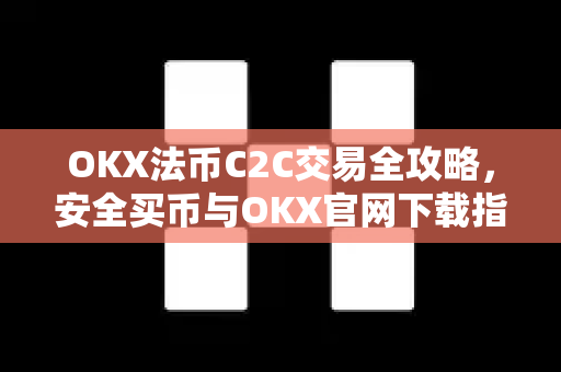 OKX法币C2C交易全攻略,安全买币与OKX官网下载指南 OKX法币C2C交易全攻略,安全买币与OKX官网下载指南