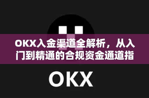 OKX入金渠道全解析,从入门到精通的合规资金通道指南 OKX入金渠道全解析,从入门到精通的合规资金通道指南